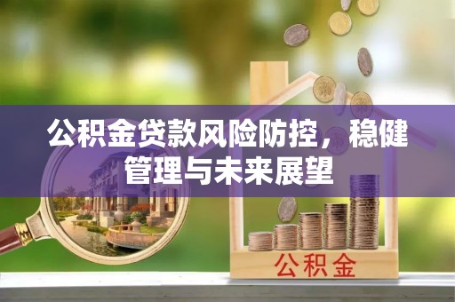 灵寿公积金贷款风险防控，稳健管理与未来展望