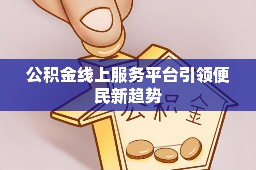 灵寿公积金线上服务平台引领便民新趋势