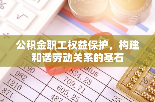 灵寿公积金职工权益保护，构建和谐劳动关系的基石