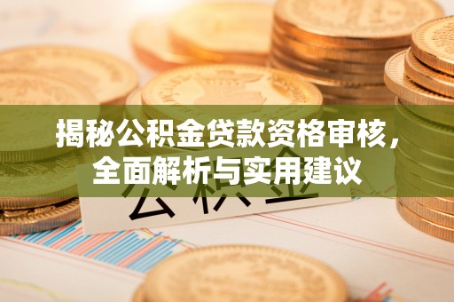 灵寿揭秘公积金贷款资格审核，全面解析与实用建议