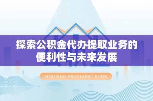 灵寿探索公积金代办提取业务的便利性与未来发展