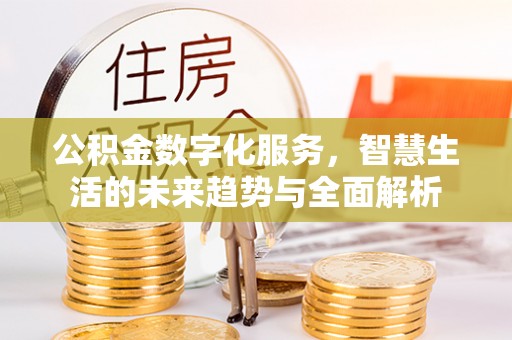 灵寿公积金数字化服务，智慧生活的未来趋势与全面解析