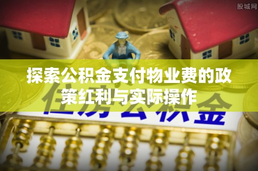 灵寿探索公积金支付物业费的政策红利与实际操作