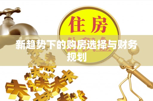 灵寿新趋势下的购房选择与财务规划