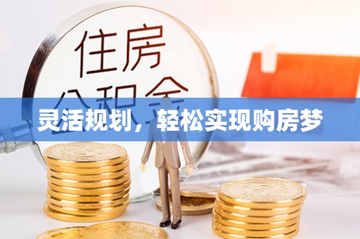 灵寿灵活规划，轻松实现购房梦