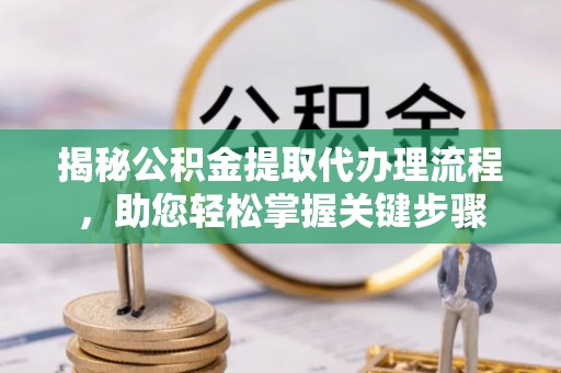 灵寿揭秘公积金提取代办理流程，助您轻松掌握关键步骤