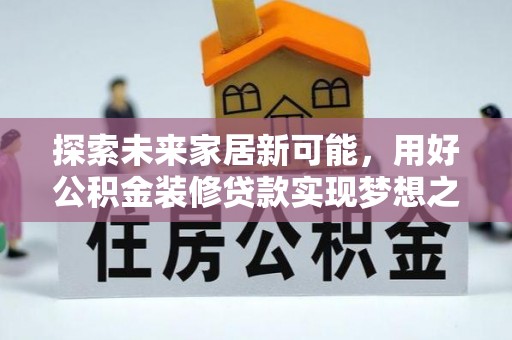 灵寿探索未来家居新可能，用好公积金装修贷款实现梦想之家
