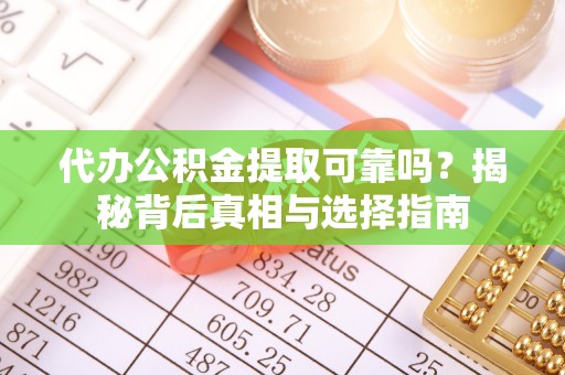 灵寿代办公积金提取可靠吗？揭秘背后真相与选择指南