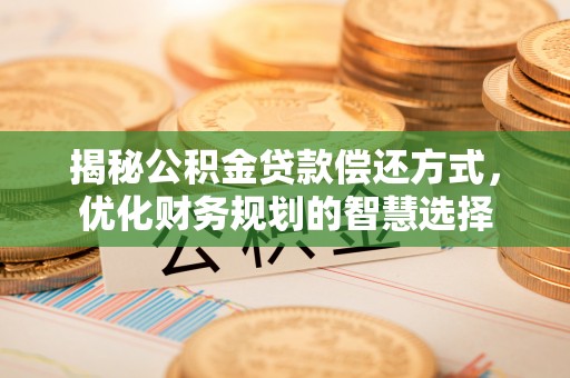 灵寿揭秘公积金贷款偿还方式，优化财务规划的智慧选择