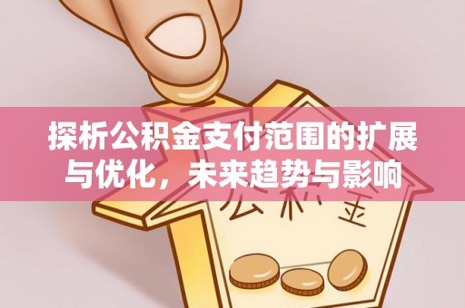 灵寿探析公积金支付范围的扩展与优化，未来趋势与影响