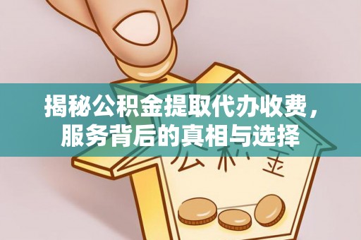 灵寿揭秘公积金提取代办收费，服务背后的真相与选择