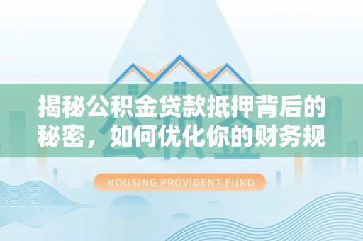 灵寿揭秘公积金贷款抵押背后的秘密，如何优化你的财务规划