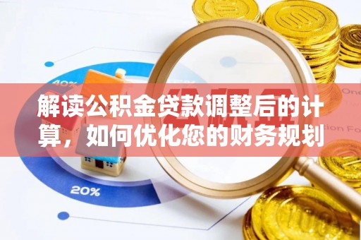 灵寿解读公积金贷款调整后的计算，如何优化您的财务规划