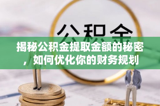 灵寿揭秘公积金提取金额的秘密，如何优化你的财务规划