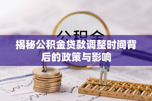 灵寿揭秘公积金贷款调整时间背后的政策与影响