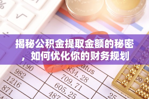 灵寿揭秘公积金提取金额的秘密，如何优化你的财务规划