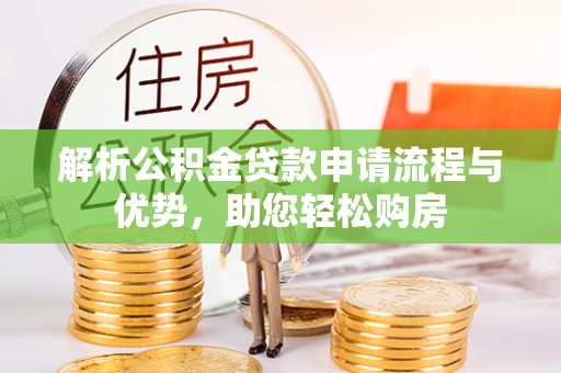 灵寿解析公积金贷款申请流程与优势，助您轻松购房
