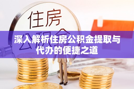 灵寿深入解析住房公积金提取与代办的便捷之道