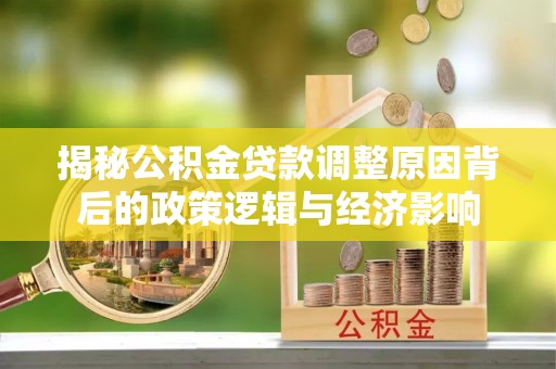 灵寿揭秘公积金贷款调整原因背后的政策逻辑与经济影响