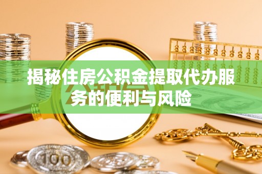 灵寿揭秘住房公积金提取代办服务的便利与风险