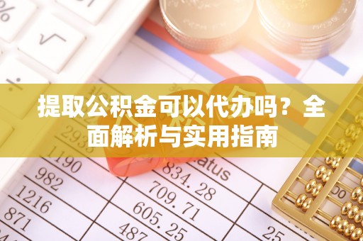 灵寿提取公积金可以代办吗？全面解析与实用指南