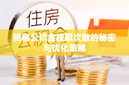 灵寿揭秘公积金提取次数的秘密与优化策略