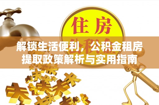 灵寿解锁生活便利，公积金租房提取政策解析与实用指南