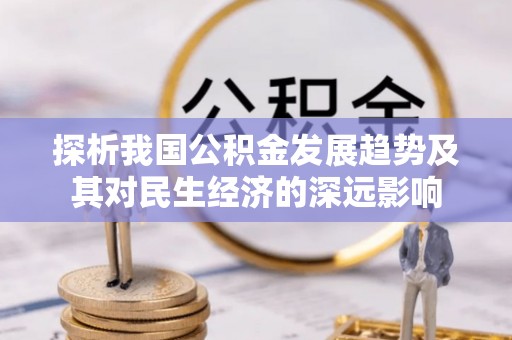灵寿探析我国公积金发展趋势及其对民生经济的深远影响