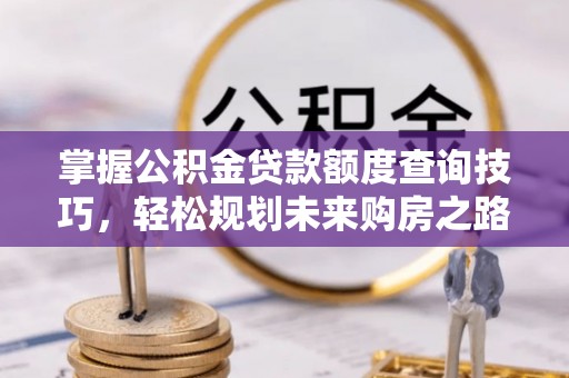 灵寿掌握公积金贷款额度查询技巧，轻松规划未来购房之路