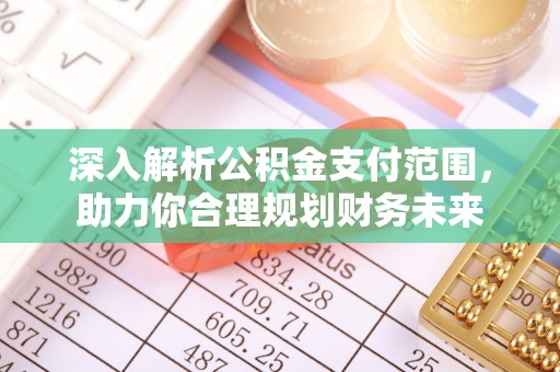 灵寿深入解析公积金支付范围，助力你合理规划财务未来
