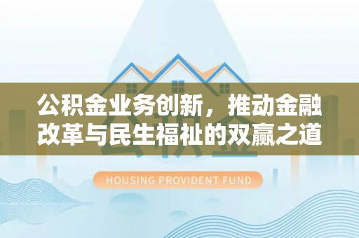 灵寿公积金业务创新，推动金融改革与民生福祉的双赢之道