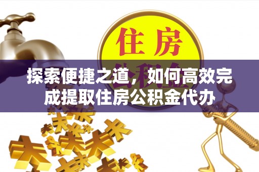 灵寿探索便捷之道，如何高效完成提取住房公积金代办