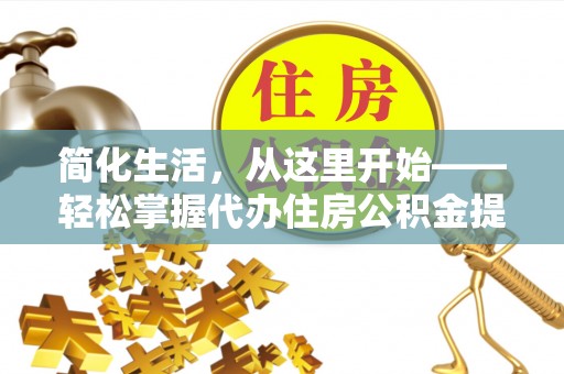 灵寿简化生活，从这里开始——轻松掌握代办住房公积金提取全流程