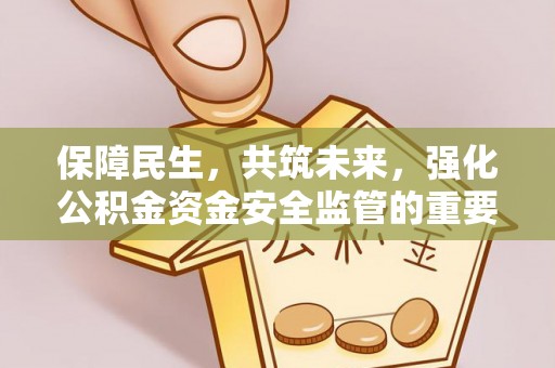 灵寿保障民生，共筑未来，强化公积金资金安全监管的重要性