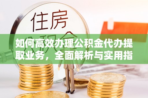 灵寿如何高效办理公积金代办提取业务，全面解析与实用指南