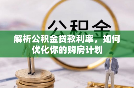 灵寿解析公积金贷款利率，如何优化你的购房计划