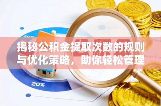 灵寿揭秘公积金提取次数的规则与优化策略，助你轻松管理财务