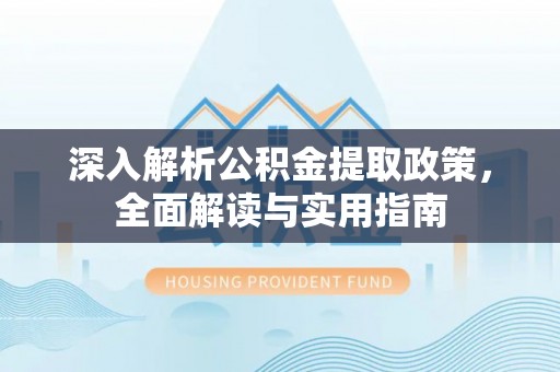 灵寿深入解析公积金提取政策，全面解读与实用指南