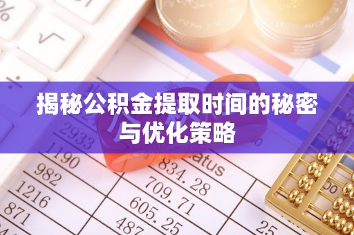 灵寿揭秘公积金提取时间的秘密与优化策略