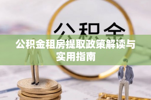 灵寿公积金租房提取政策解读与实用指南