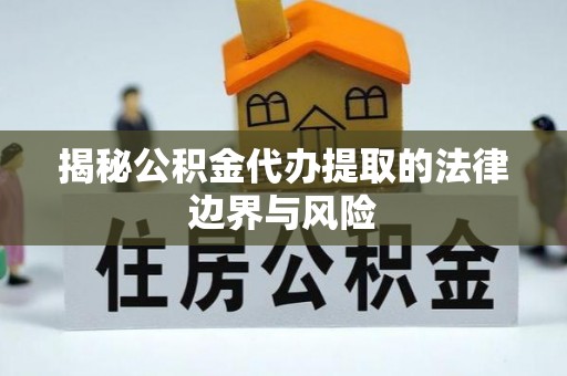 灵寿揭秘公积金代办提取的法律边界与风险