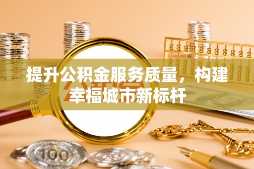 灵寿提升公积金服务质量，构建幸福城市新标杆