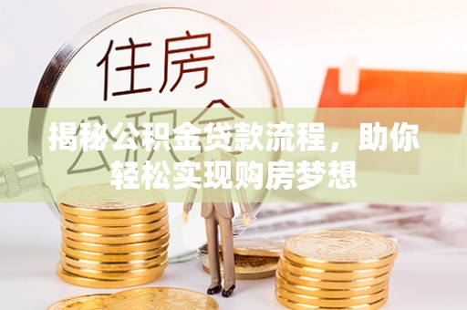 灵寿揭秘公积金贷款流程，助你轻松实现购房梦想