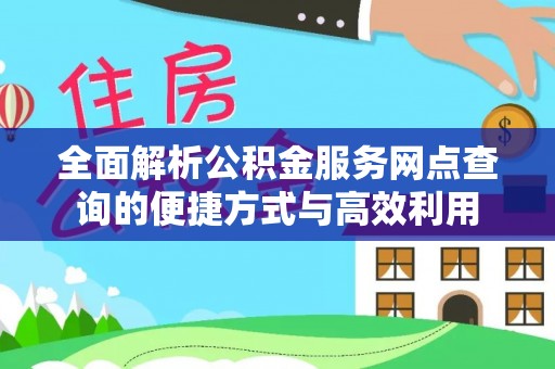 灵寿全面解析公积金服务网点查询的便捷方式与高效利用