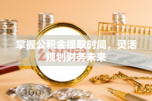 灵寿掌握公积金提取时间，灵活规划财务未来