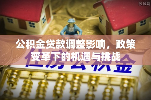 灵寿公积金贷款调整影响，政策变革下的机遇与挑战