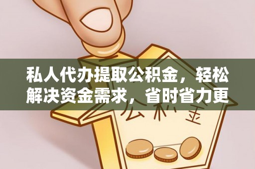 灵寿私人代办提取公积金，轻松解决资金需求，省时省力更高效