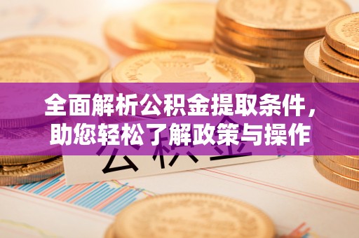 灵寿全面解析公积金提取条件，助您轻松了解政策与操作