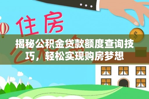灵寿揭秘公积金贷款额度查询技巧，轻松实现购房梦想