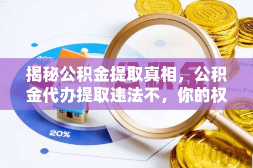 灵寿揭秘公积金提取真相，公积金代办提取违法不，你的权益如何保障？